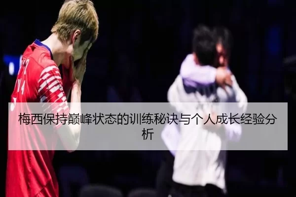 梅西保持巅峰状态的训练秘诀与个人成长经验分析